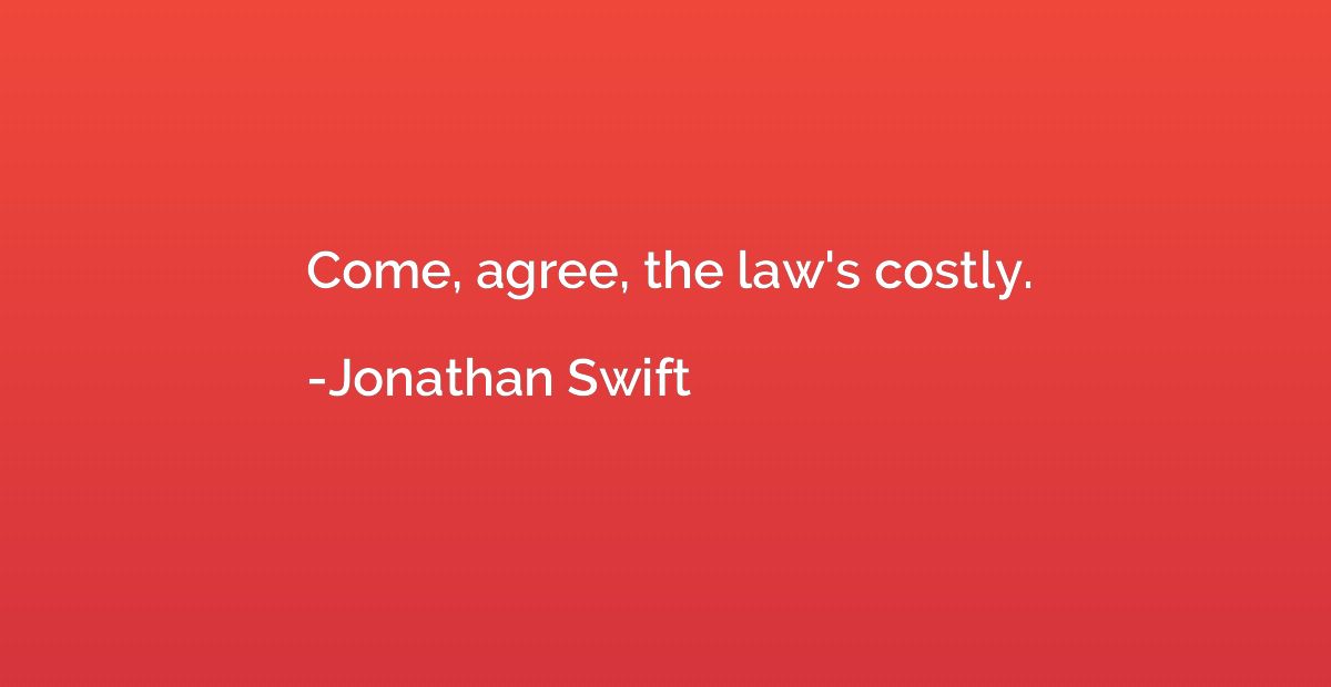Come, agree, the law's costly.