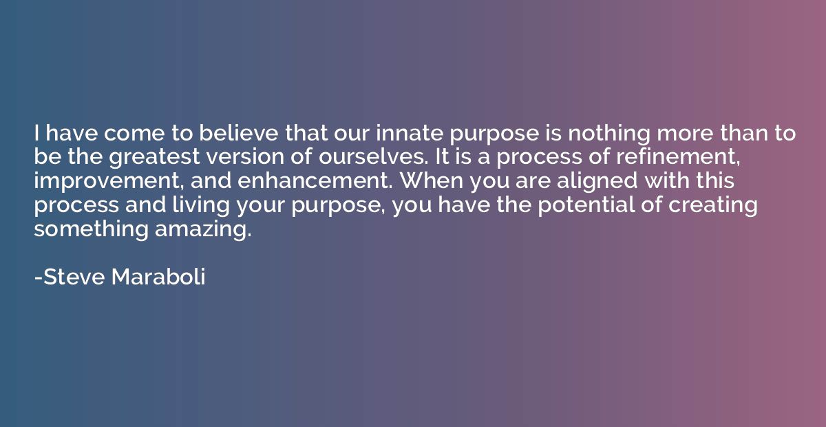 I have come to believe that our innate purpose is nothing mo