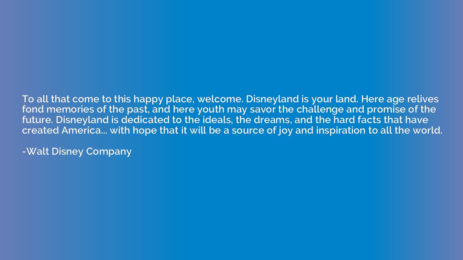 To all that come to this happy place, welcome. Disneyland is