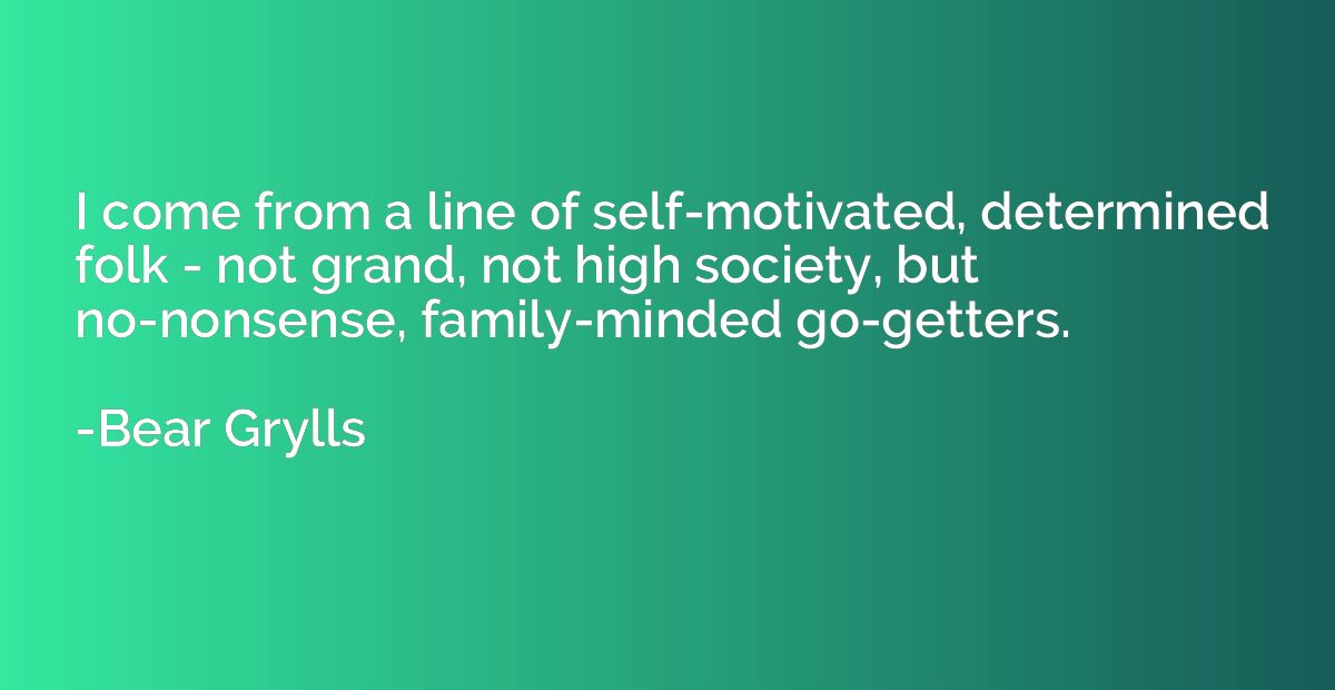 I come from a line of self-motivated, determined folk - not 