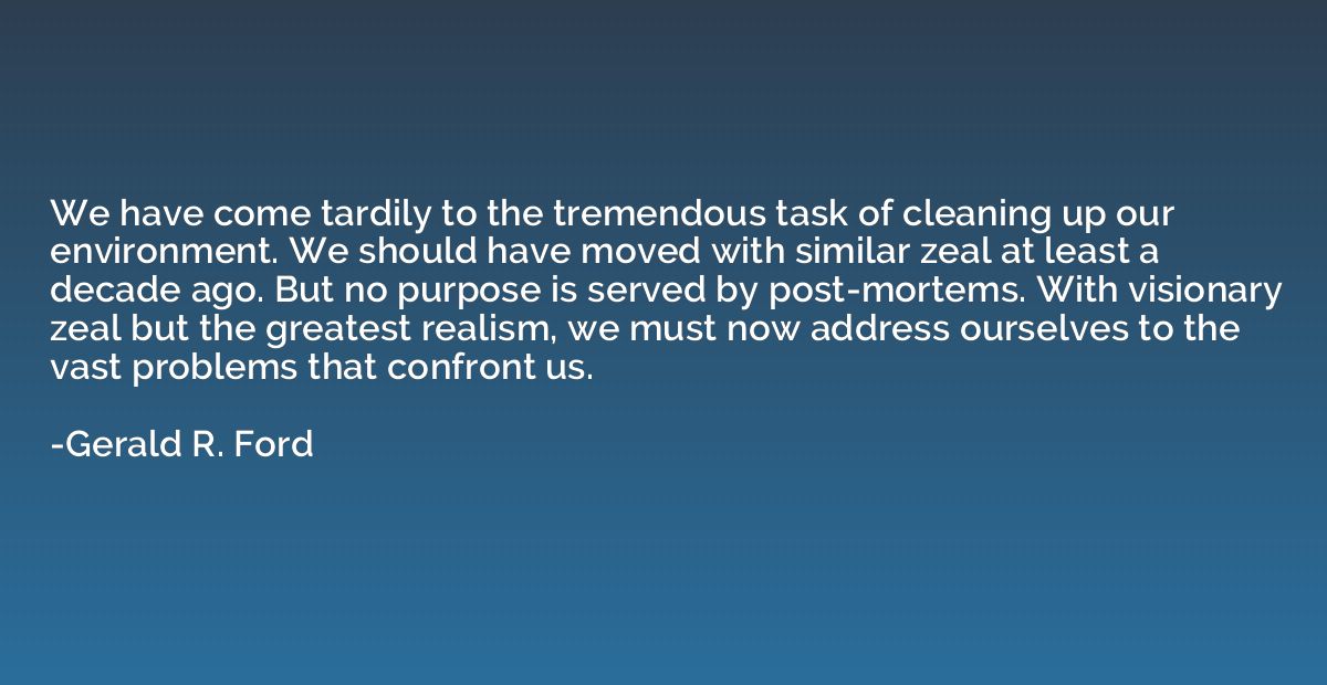 We have come tardily to the tremendous task of cleaning up o