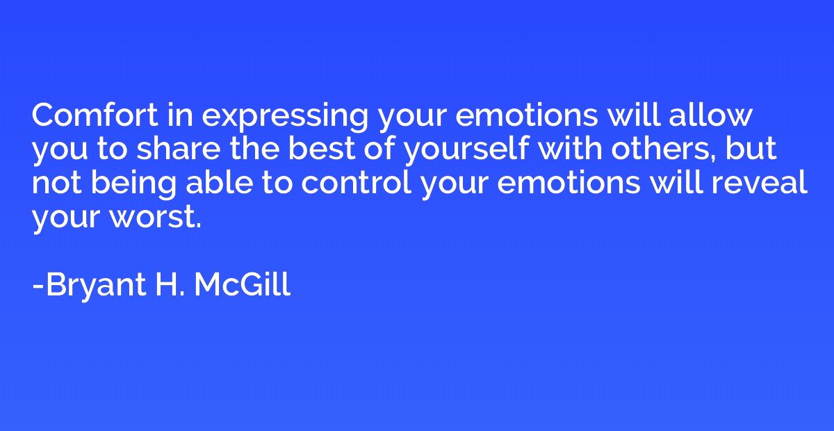 Comfort in expressing your emotions will allow you to share 