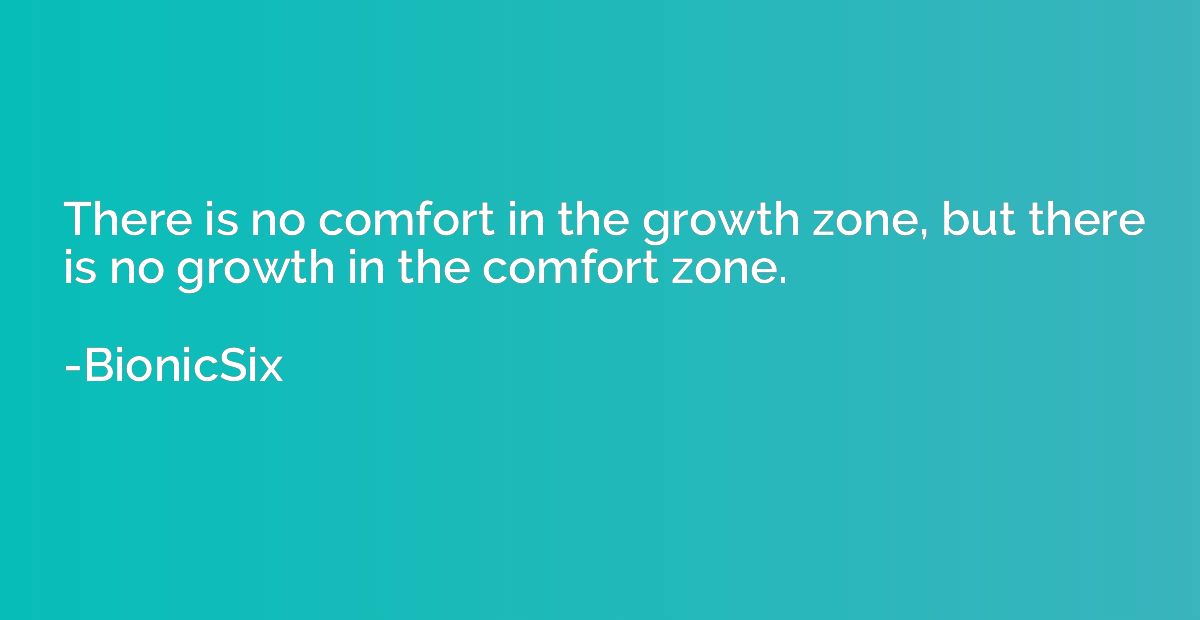 There is no comfort in the growth zone, but there is no grow