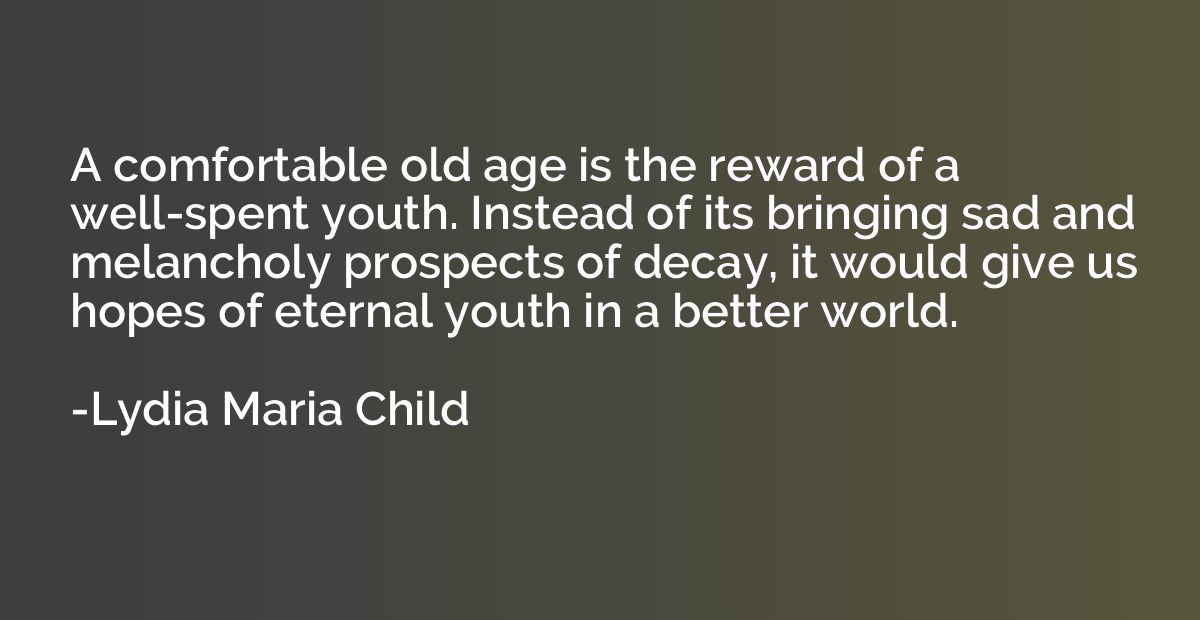 A comfortable old age is the reward of a well-spent youth. I