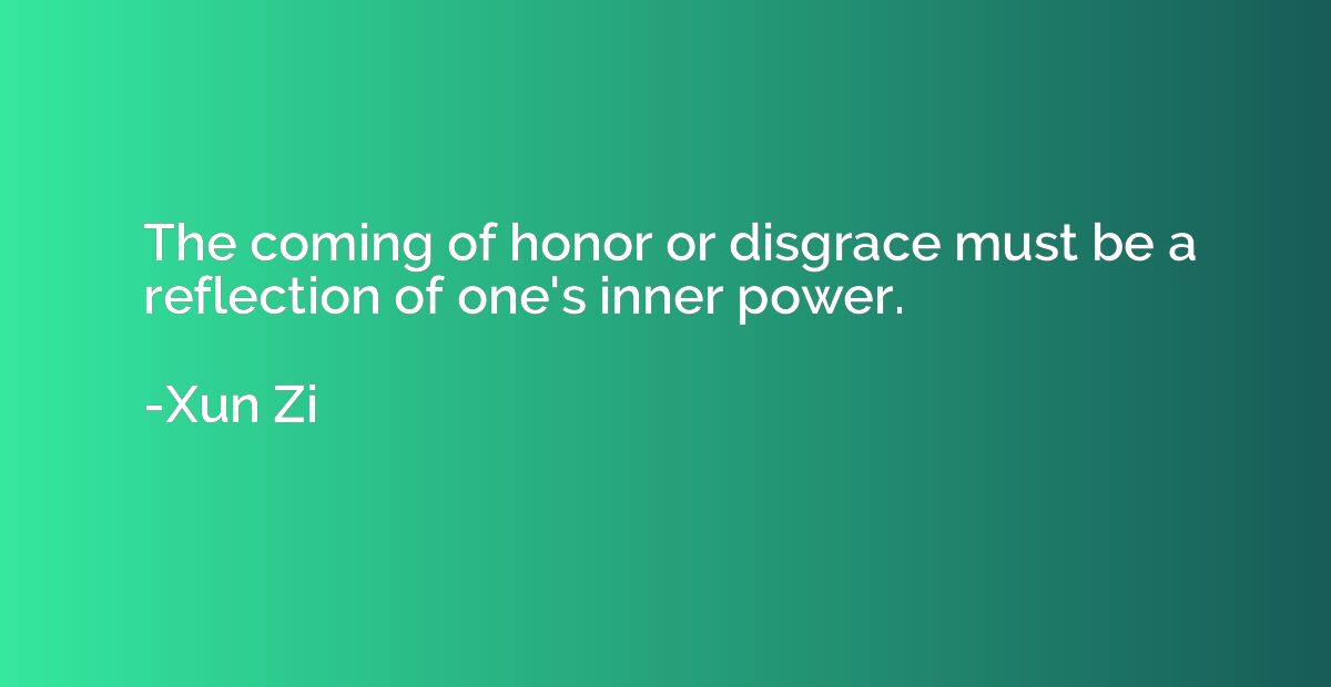 The coming of honor or disgrace must be a reflection of one'