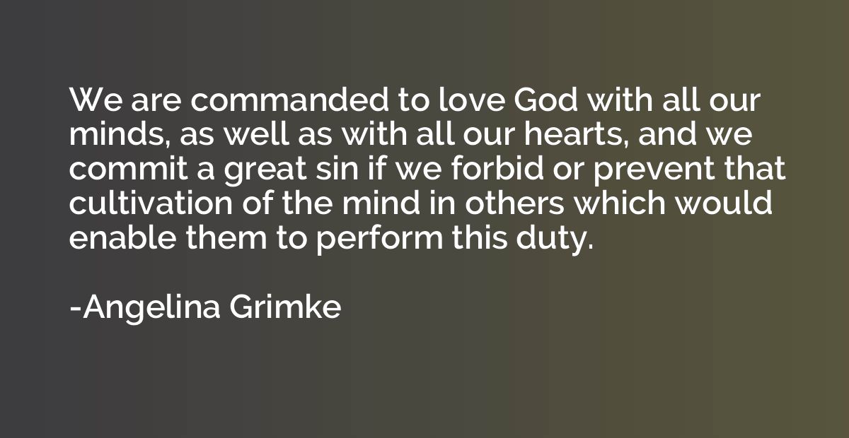 We are commanded to love God with all our minds, as well as 