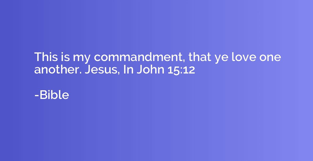 This is my commandment, that ye love one another. Jesus, In 