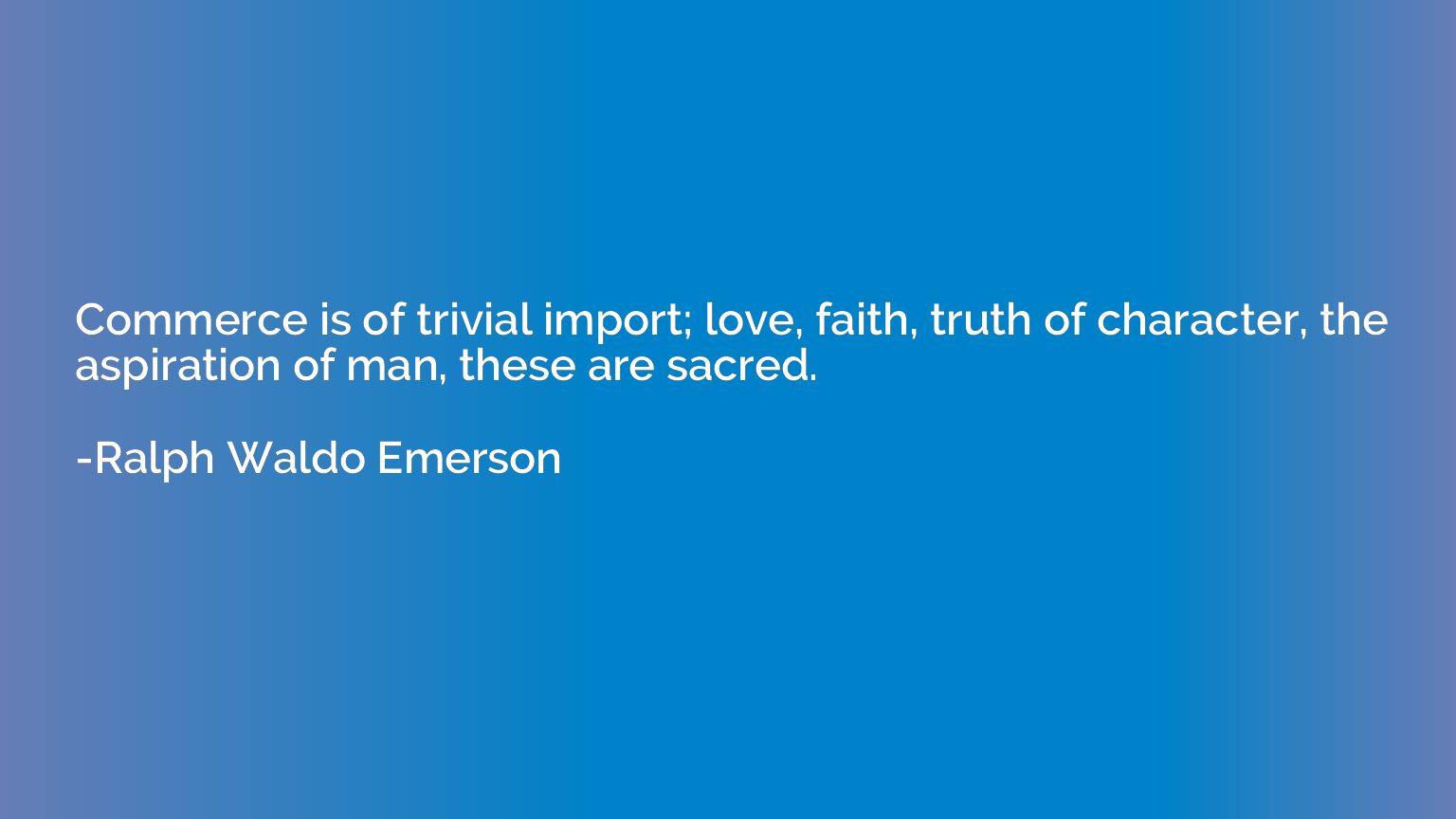 Commerce is of trivial import; love, faith, truth of charact
