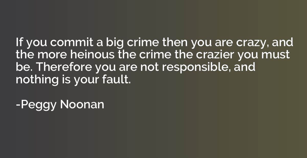 If you commit a big crime then you are crazy, and the more h