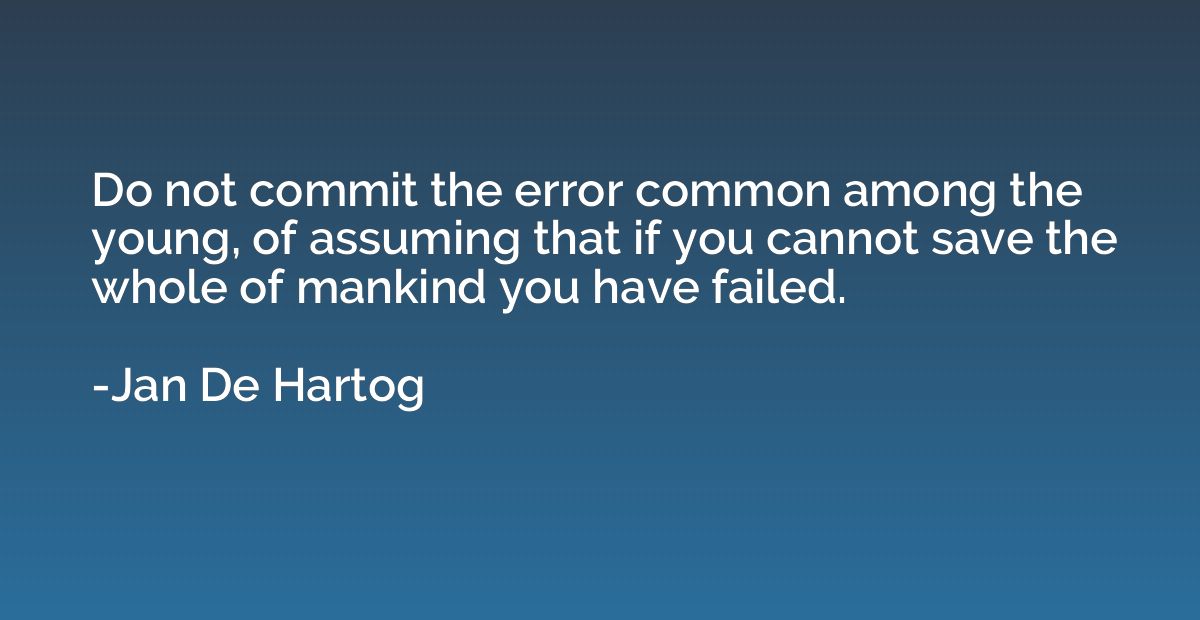 Do not commit the error common among the young, of assuming 