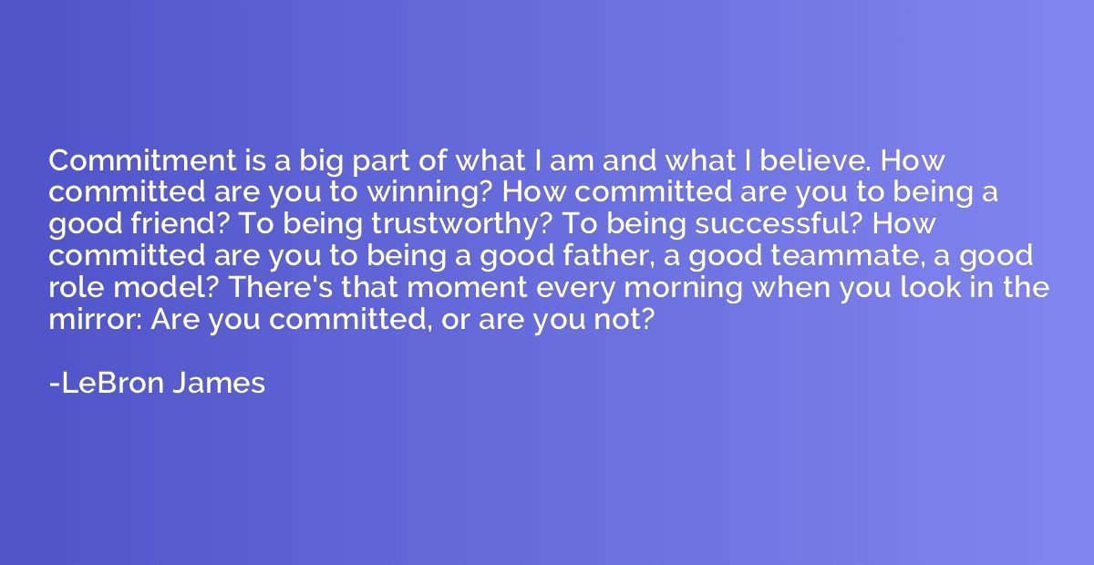 Commitment is a big part of what I am and what I believe. Ho