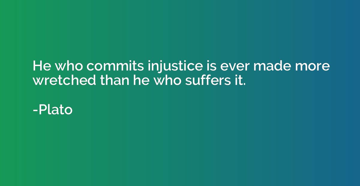 He who commits injustice is ever made more wretched than he 