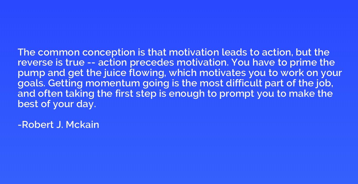 The common conception is that motivation leads to action, bu