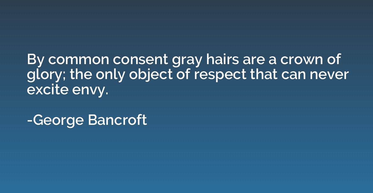 By common consent gray hairs are a crown of glory; the only 