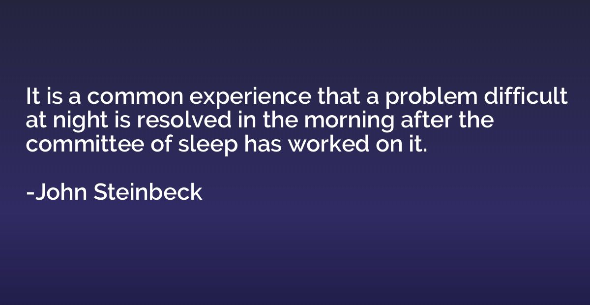 It is a common experience that a problem difficult at night 
