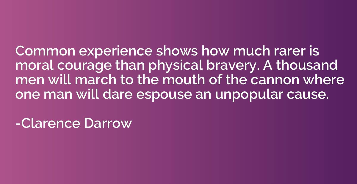 Common experience shows how much rarer is moral courage than