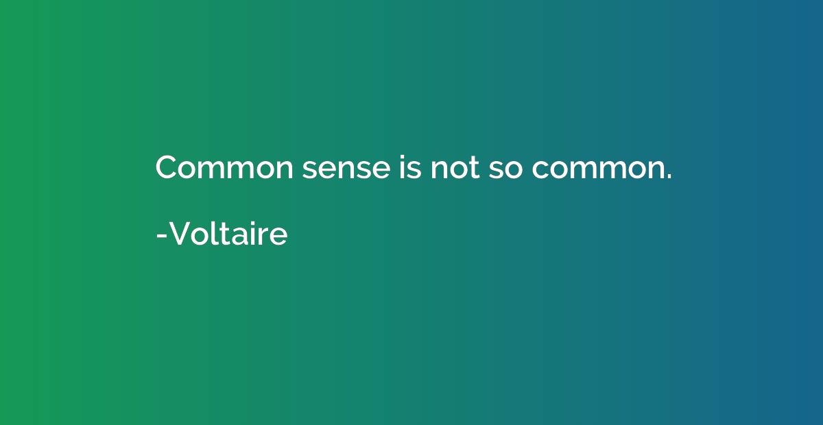Common sense is not so common.