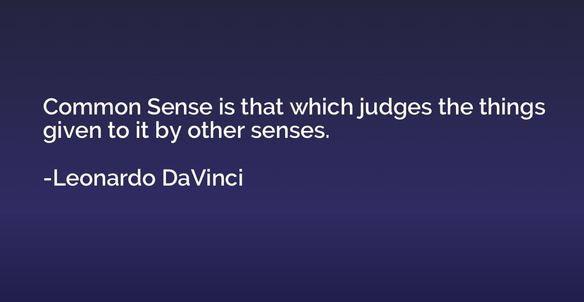 Common Sense is that which judges the things given to it by 