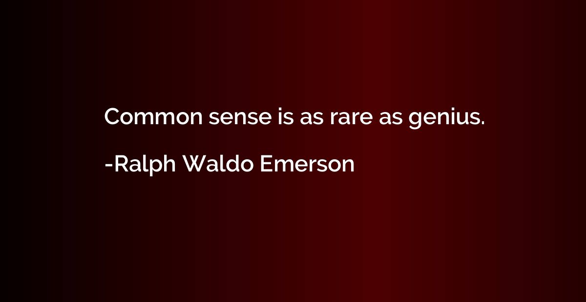 Common sense is as rare as genius.