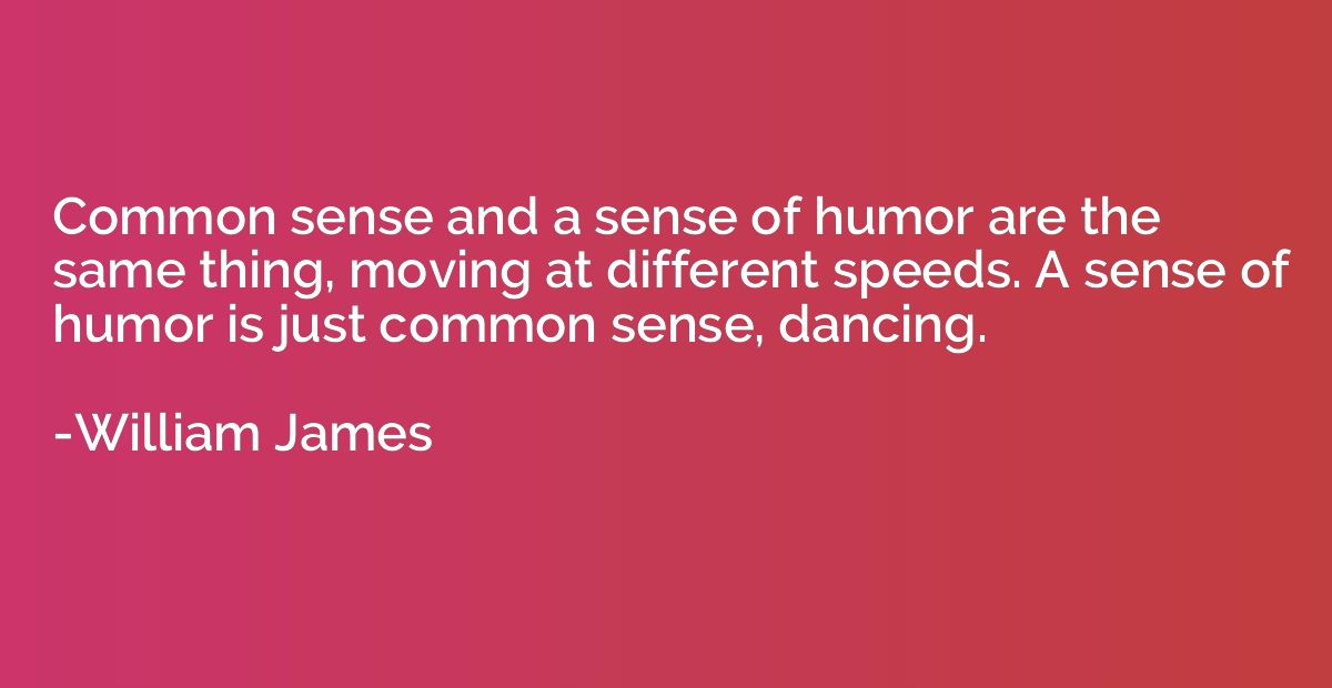 Common sense and a sense of humor are the same thing, moving