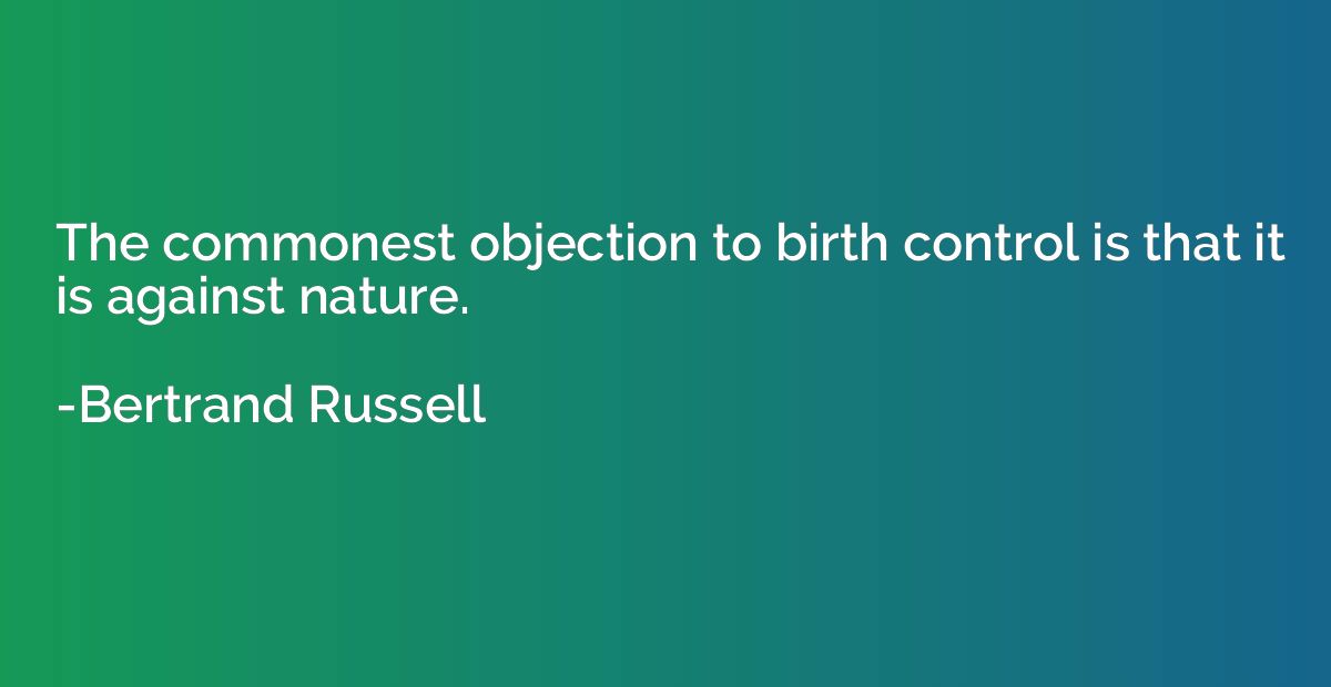 The commonest objection to birth control is that it is again