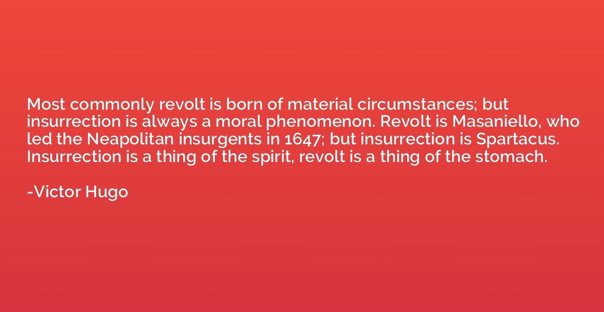 Most commonly revolt is born of material circumstances; but 