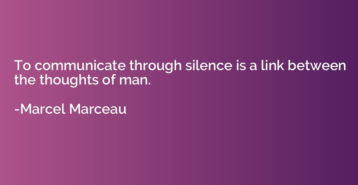 To communicate through silence is a link between the thought