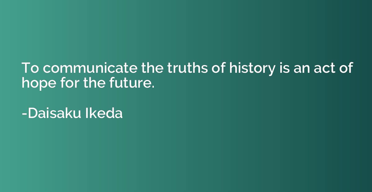 To communicate the truths of history is an act of hope for t