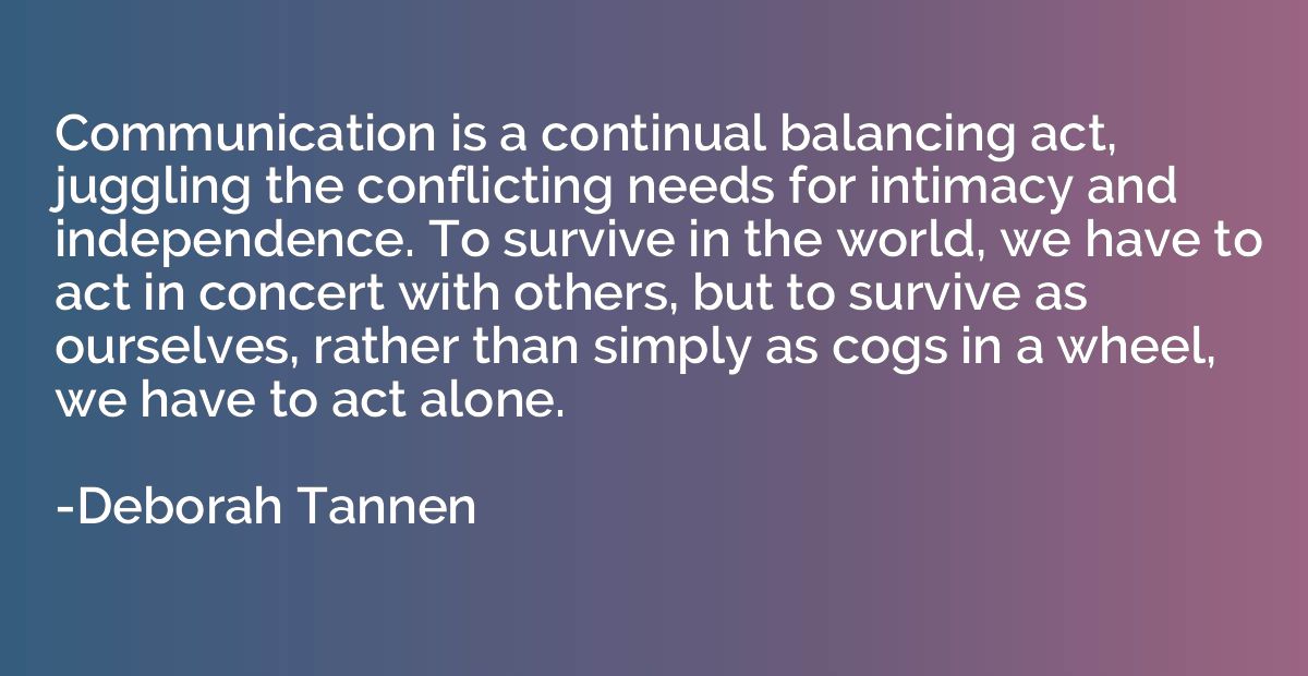 Communication is a continual balancing act, juggling the con