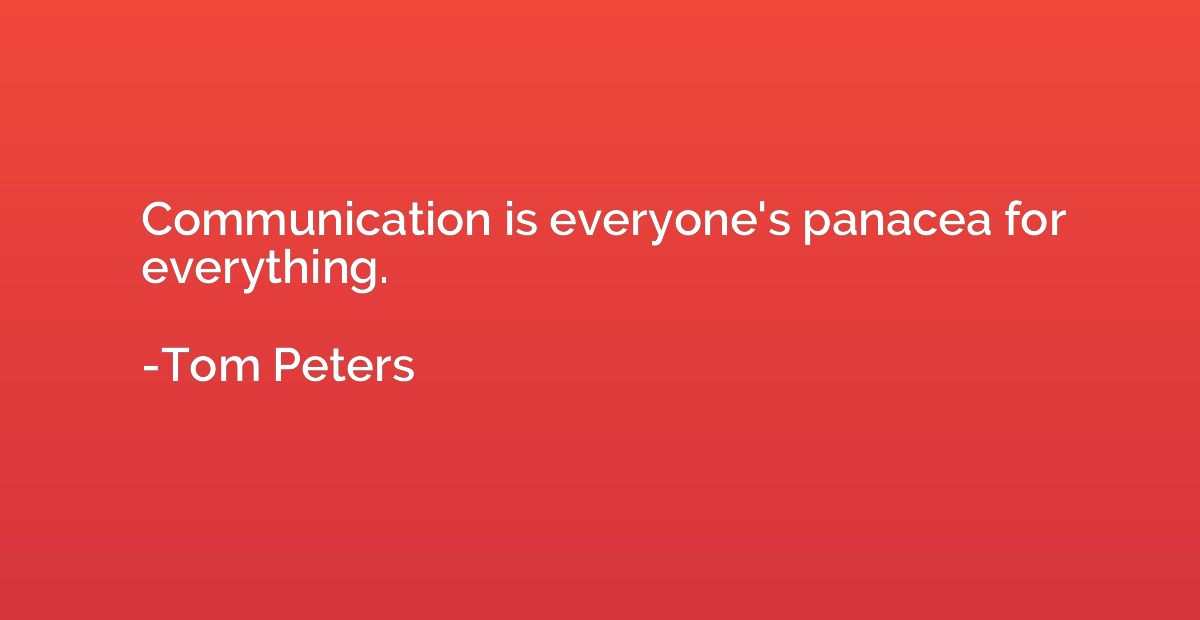 Communication is everyone's panacea for everything.