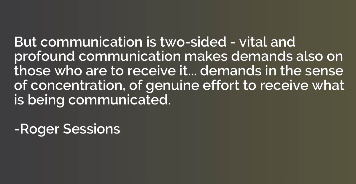 But communication is two-sided - vital and profound communic