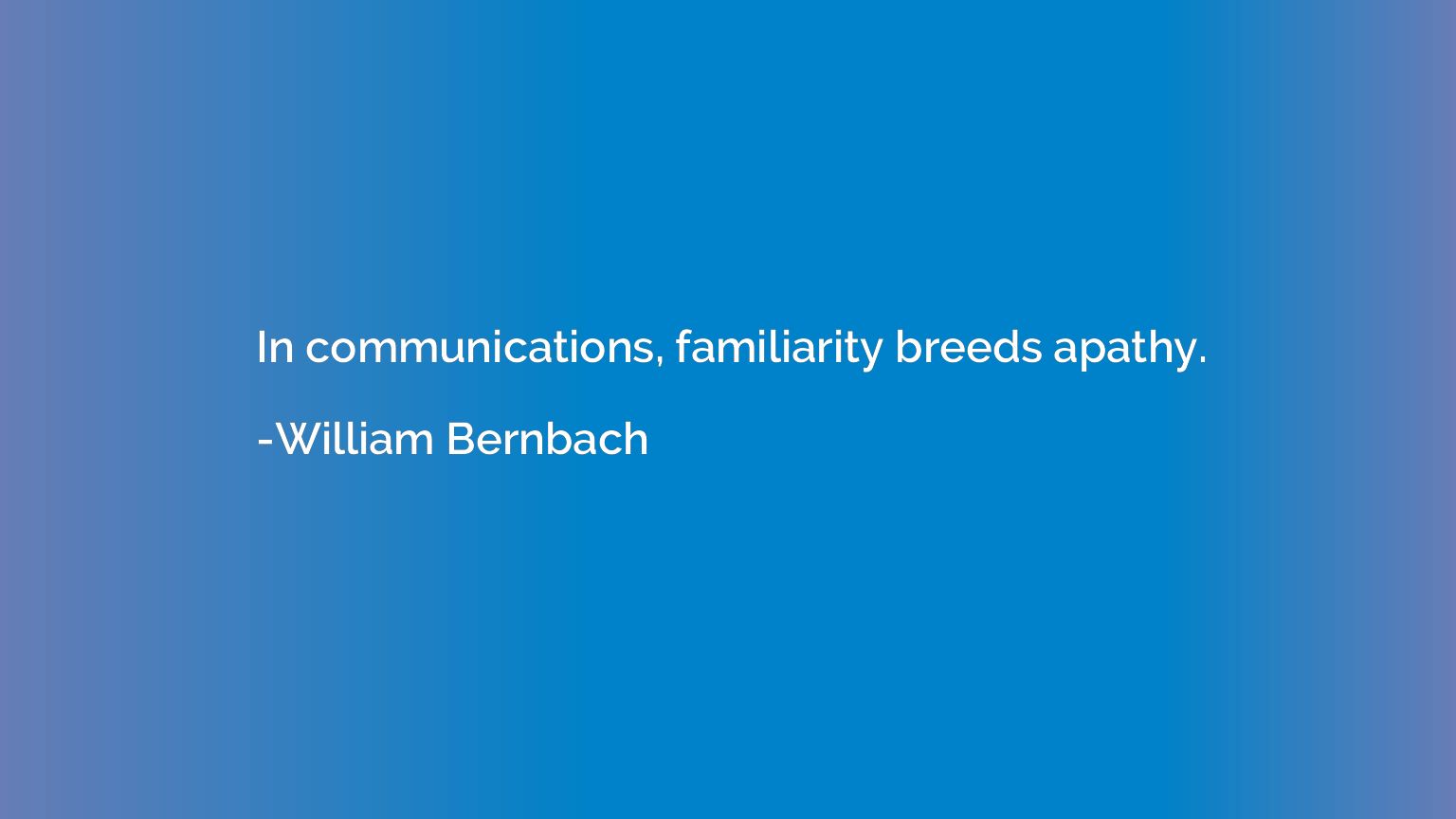 In communications, familiarity breeds apathy.