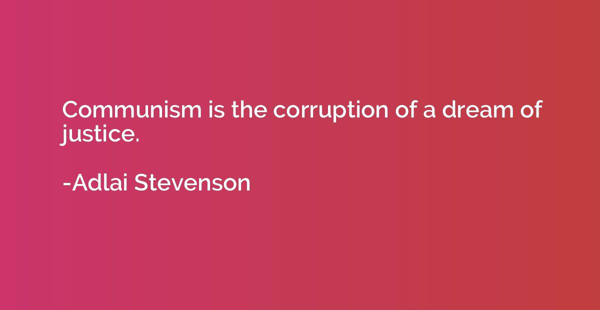 Communism is the corruption of a dream of justice.