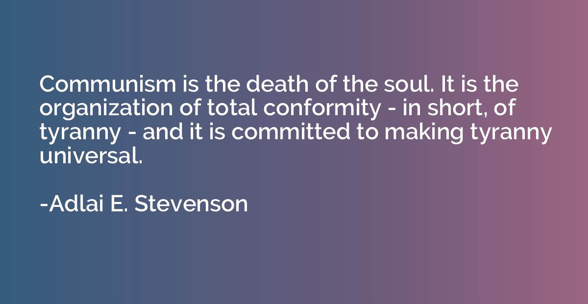 Communism is the death of the soul. It is the organization o