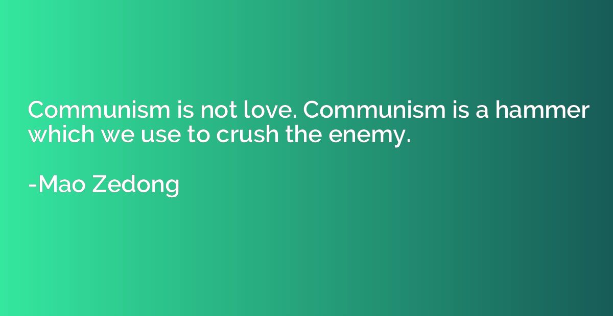 Communism is not love. Communism is a hammer which we use to