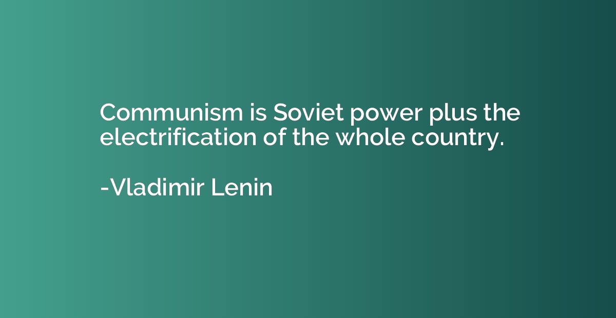 Communism is Soviet power plus the electrification of the wh