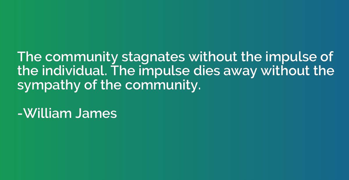 The community stagnates without the impulse of the individua