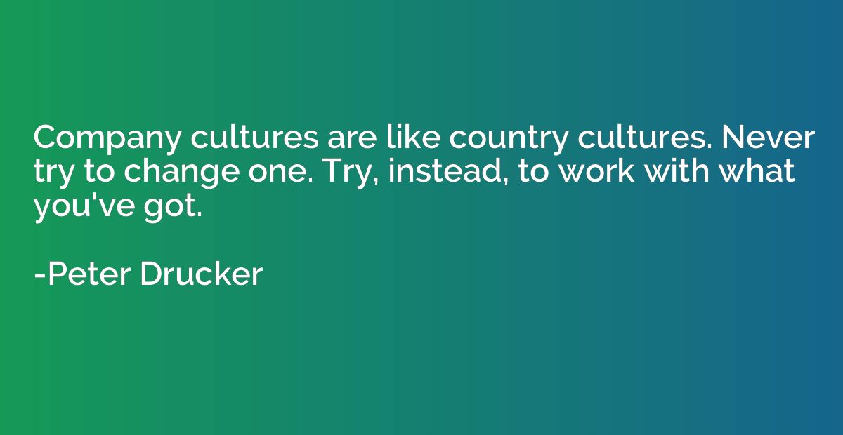 Company cultures are like country cultures. Never try to cha