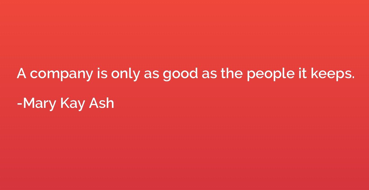 A company is only as good as the people it keeps.