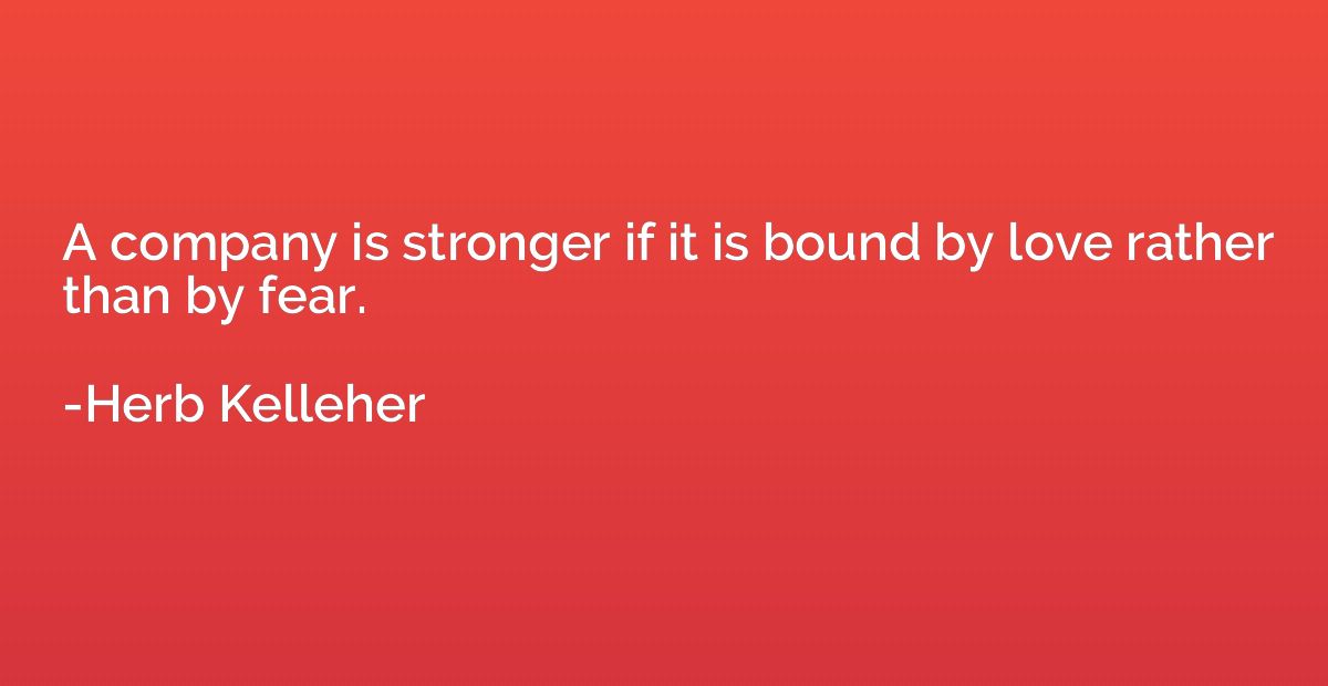 A company is stronger if it is bound by love rather than by 