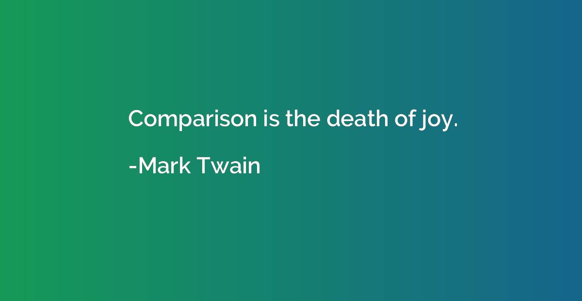 Comparison is the death of joy.