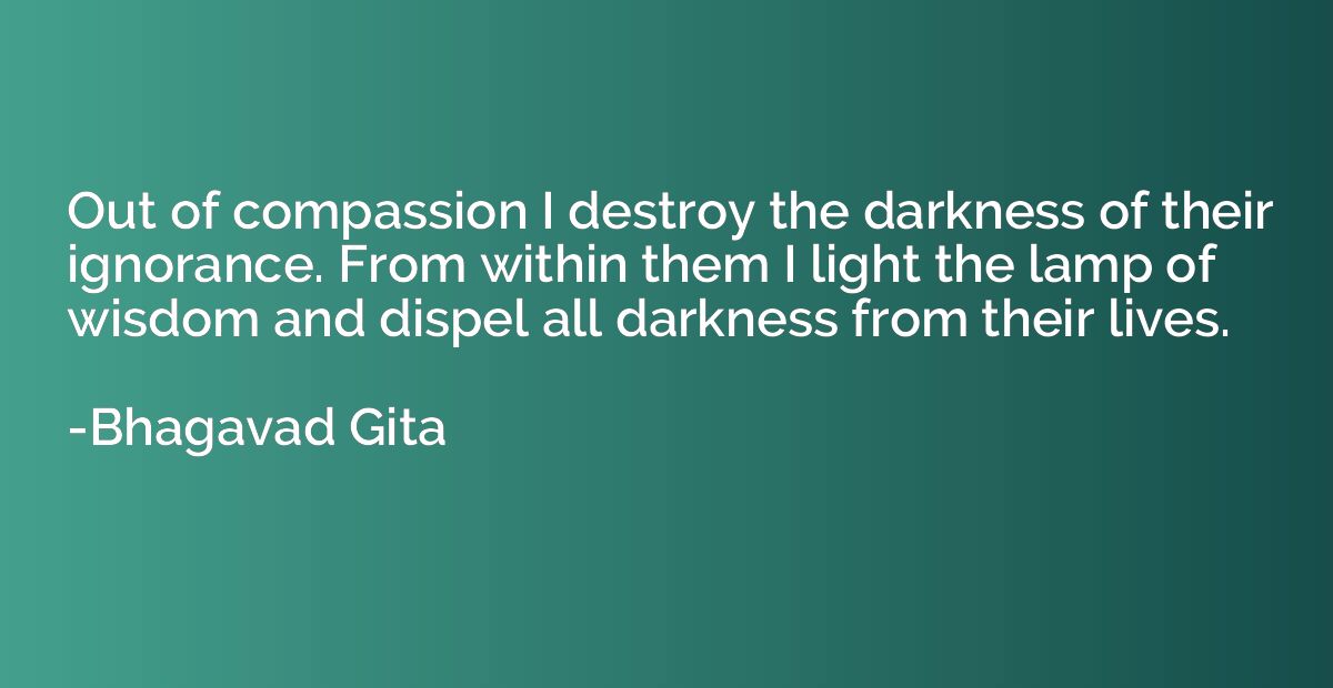 Out of compassion I destroy the darkness of their ignorance.