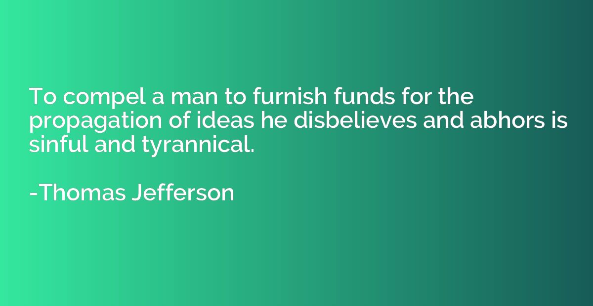 To compel a man to furnish funds for the propagation of idea