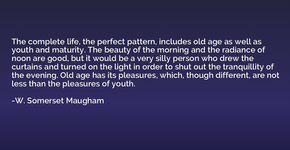 The complete life, the perfect pattern, includes old age as 