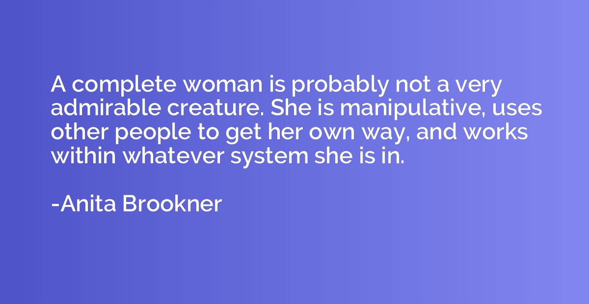 A complete woman is probably not a very admirable creature. 