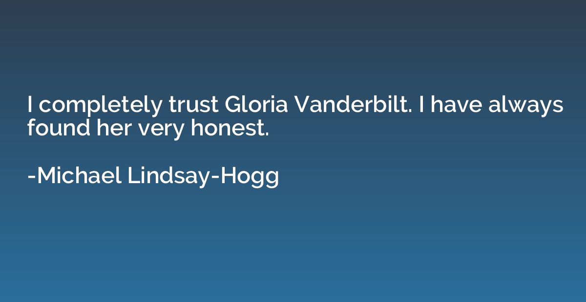 I completely trust Gloria Vanderbilt. I have always found he