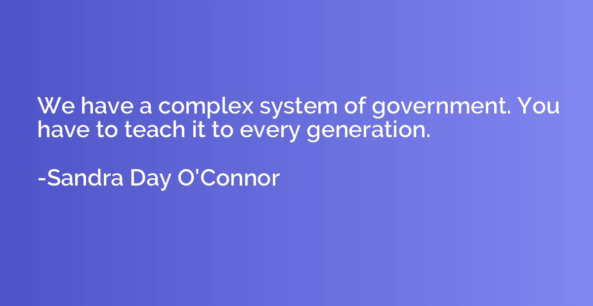 We have a complex system of government. You have to teach it