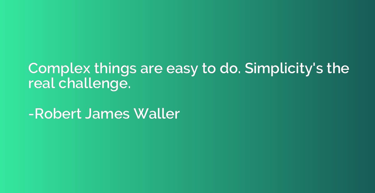 Complex things are easy to do. Simplicity's the real challen