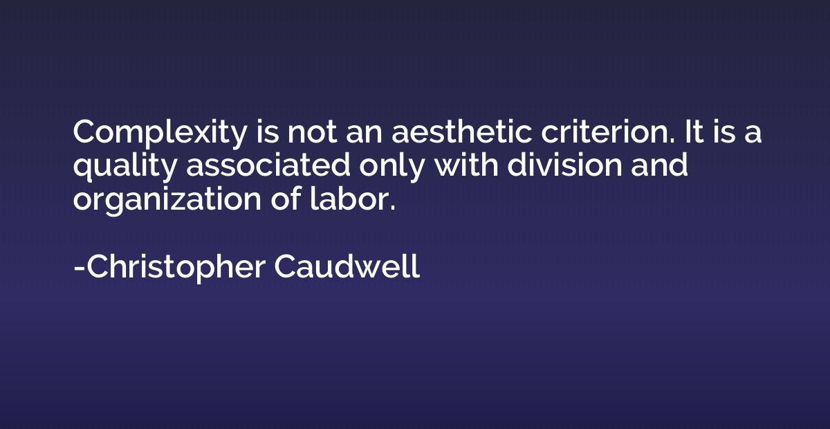 Complexity is not an aesthetic criterion. It is a quality as