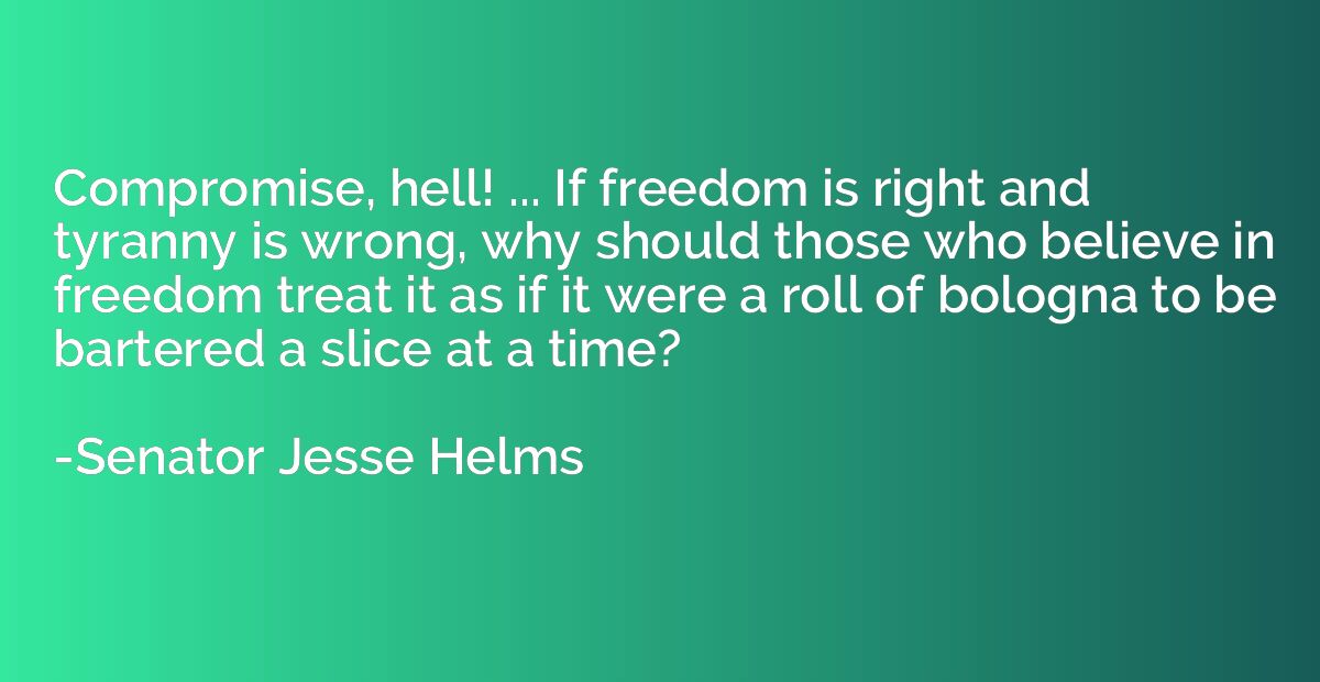 Compromise, hell! ... If freedom is right and tyranny is wro